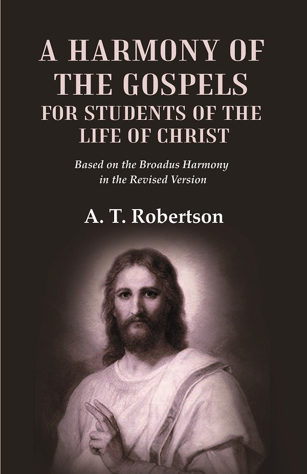 A Harmony of the Gospels for Students of the Life of Christ Based on the Broadus Harmony in the Revised Version - Gyan Books - Distacart