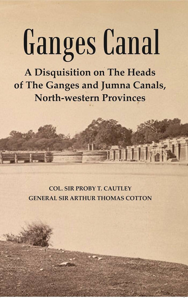 Ganges Canal : A Disquisition on the Heads of The Ganges and Jumna Canals, North-Western Provinces - Gyan Books - Distacart