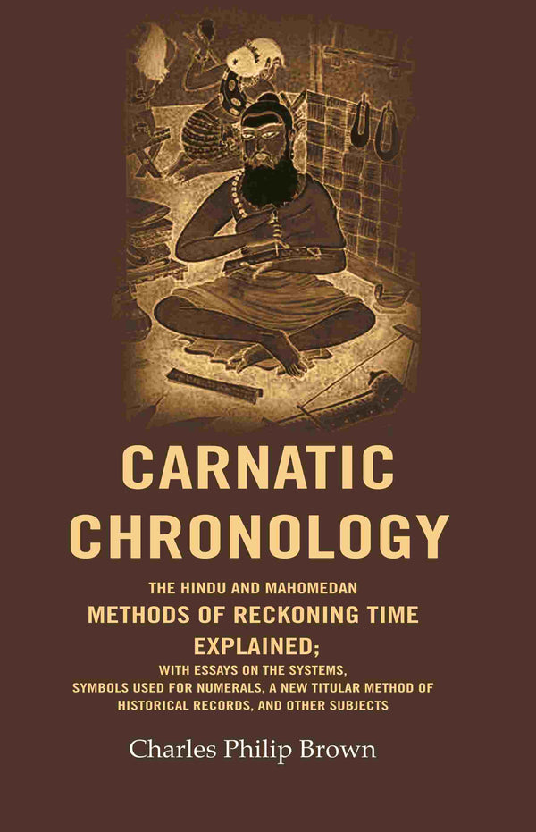 Carnatic Chronology: The Hindu And Mahomedan Methods Of Reckoning Time Explained; With Essays On The - Gyan Books