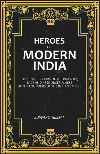Heroes of Modern India: Stirring Records Of The Bravery, Tact And Resourcefulness Of The Founders Of The Indian Empire - Gyan Books - Distacart