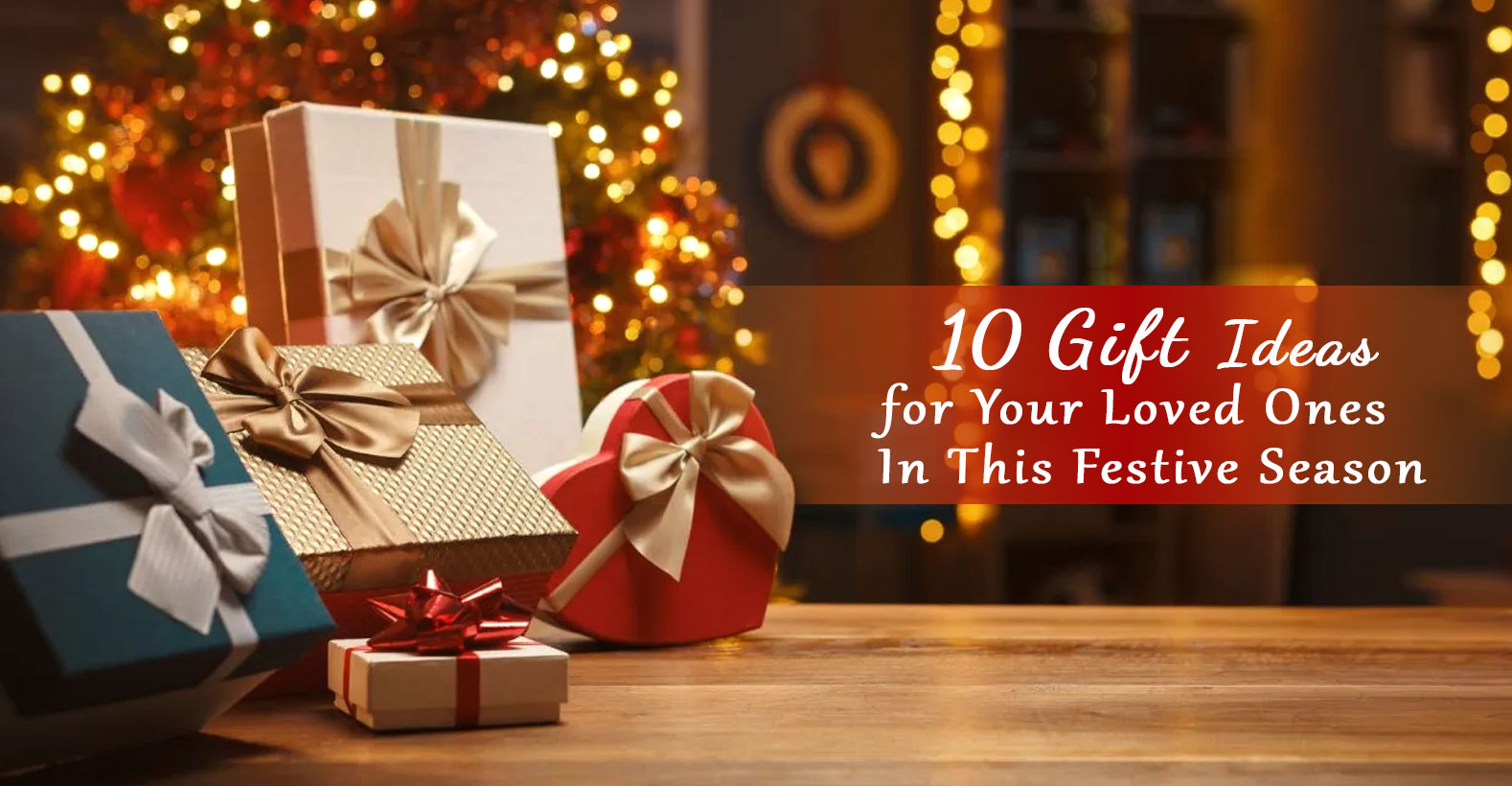 Gift Ideas For Your Loved Ones This Festive Season