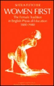 Women First - The Female Tradition in English Physical Education, 1880-1980 by Fletcher, Sheila, - Dista