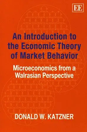 An Introduction To The Economic Theory Of Market Behavior Microeconomics From A Walrasian Perspective - Donald W. Katzner,