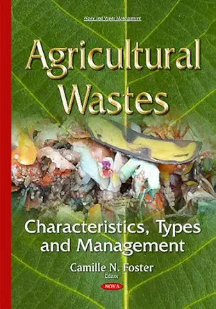 Agricultural Wastes: Characteristics, Types And Management - Camille N. Foster