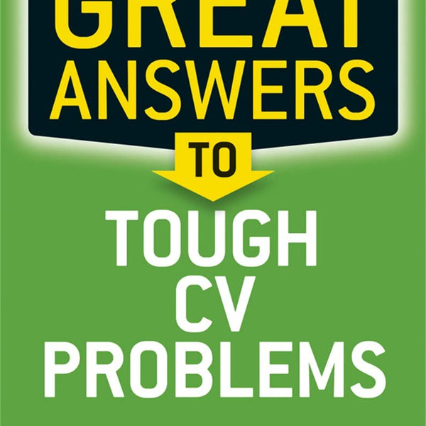 Great Answers to Tough Cv Problems: Cv Secrets from a Top Career Coach