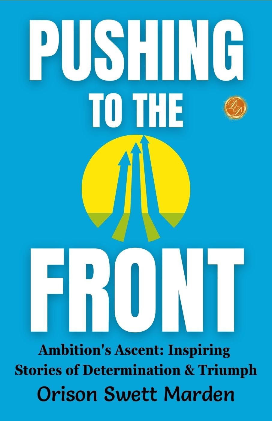 Pushing to the Front by Orison Swett Marden: Ambition's Ascent: Inspiring Stories of Determination and Triumph - Distacart