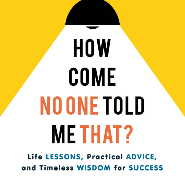 How Come No One Told Me That?: Life Lessons, Practical Advice and Timeless Wisdom for Success | Personal development book to help you in career management