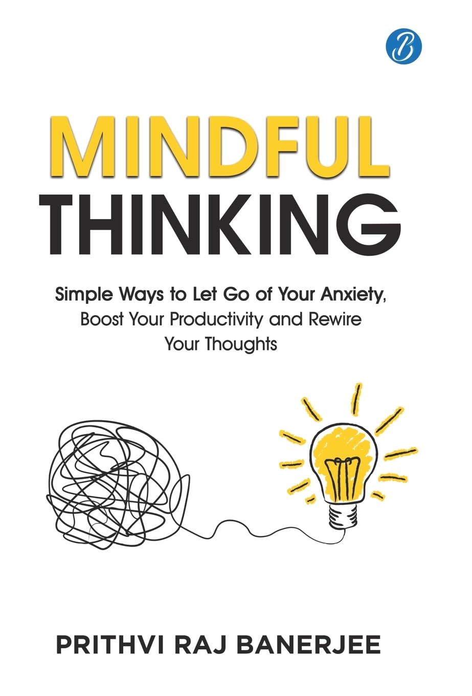 Mindful Thinking: Simple Ways to Let Go of Your Anxiety, Boost Your Productivity and Rewire Your Thoughts | Unlock Mental Freedom with Simple Techniques to increase Focus and Calm - Prithvi Raj Banerjee - Dista