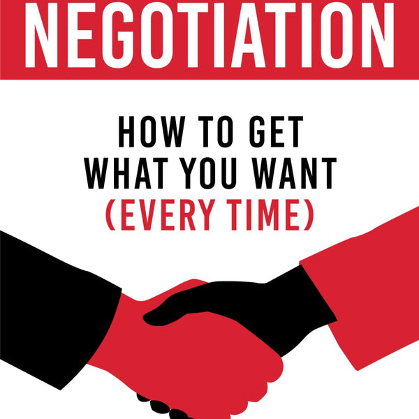 Art of Negotiation: How to get what you want (every time)