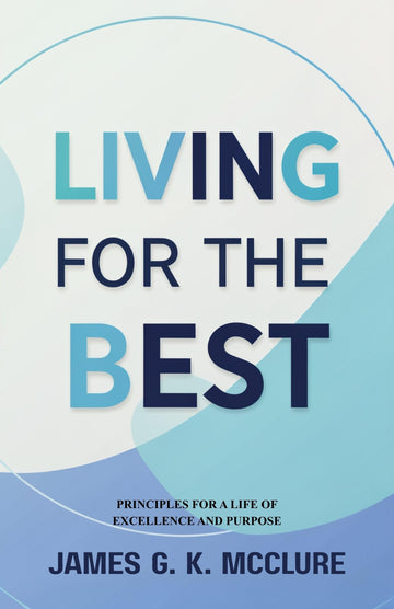 Living for the Best: Principles for a Life of Excellence and Purpose - James G. K. McClure - Dista