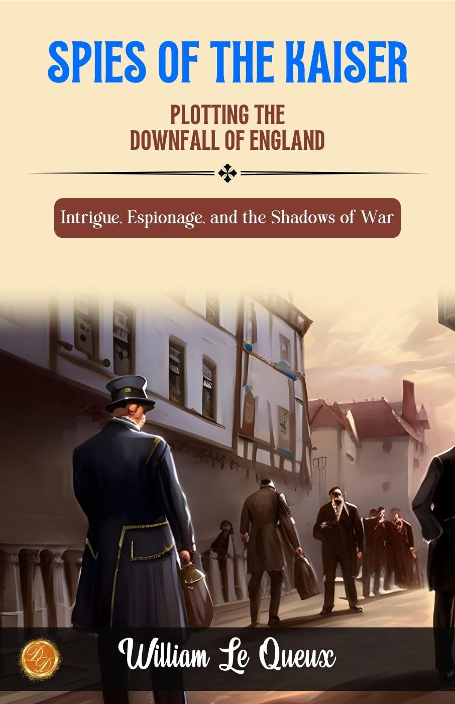 Spies of the Kaiser by William Le Queux: Intrigue, Espionage, and the Shadows of War - Distacart
