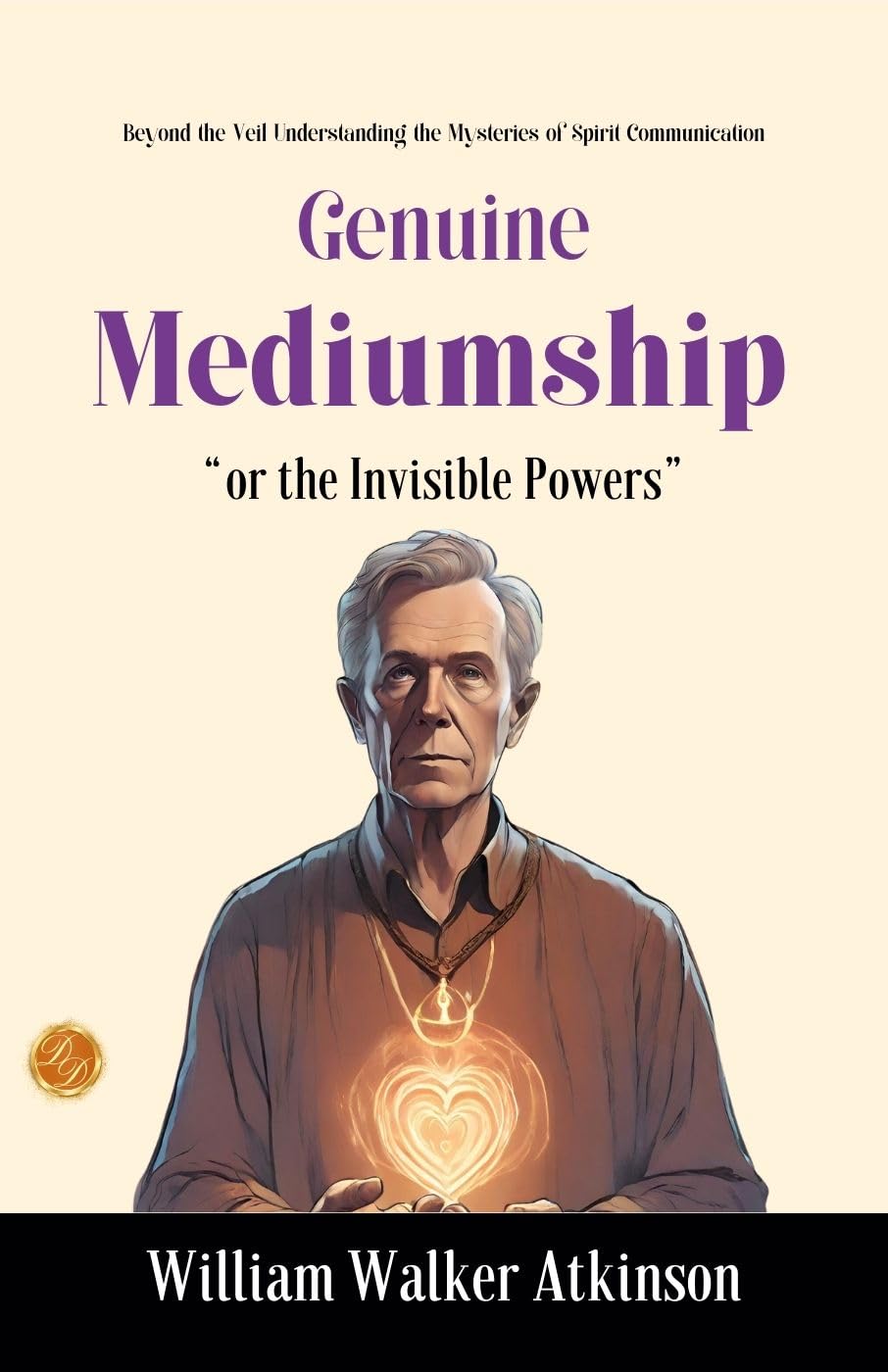Genuine Mediumship or The Invisible Powers by William Walker Atkinson: Beyond the Veil: Understanding the Mysteries of Spirit Co (mm) unication - Distacart
