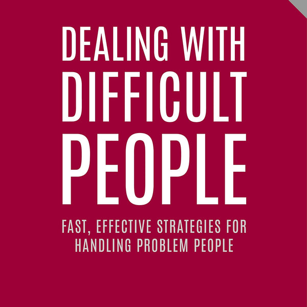 Dealing with Difficult People: Fast, Effective Strategies for Handling Problem People