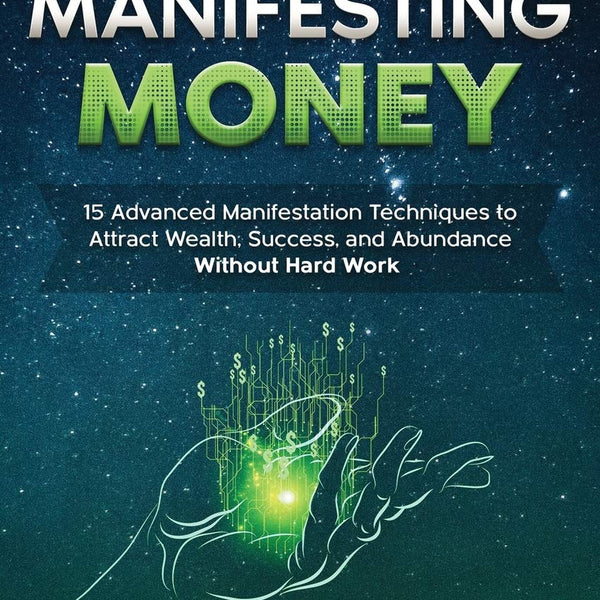 Magic of Manifesting Money: 15 Advanced Manifestation Techniques to Attract Wealth, Success, and Abundance Without Hard Work: 2 (Law of Attraction)