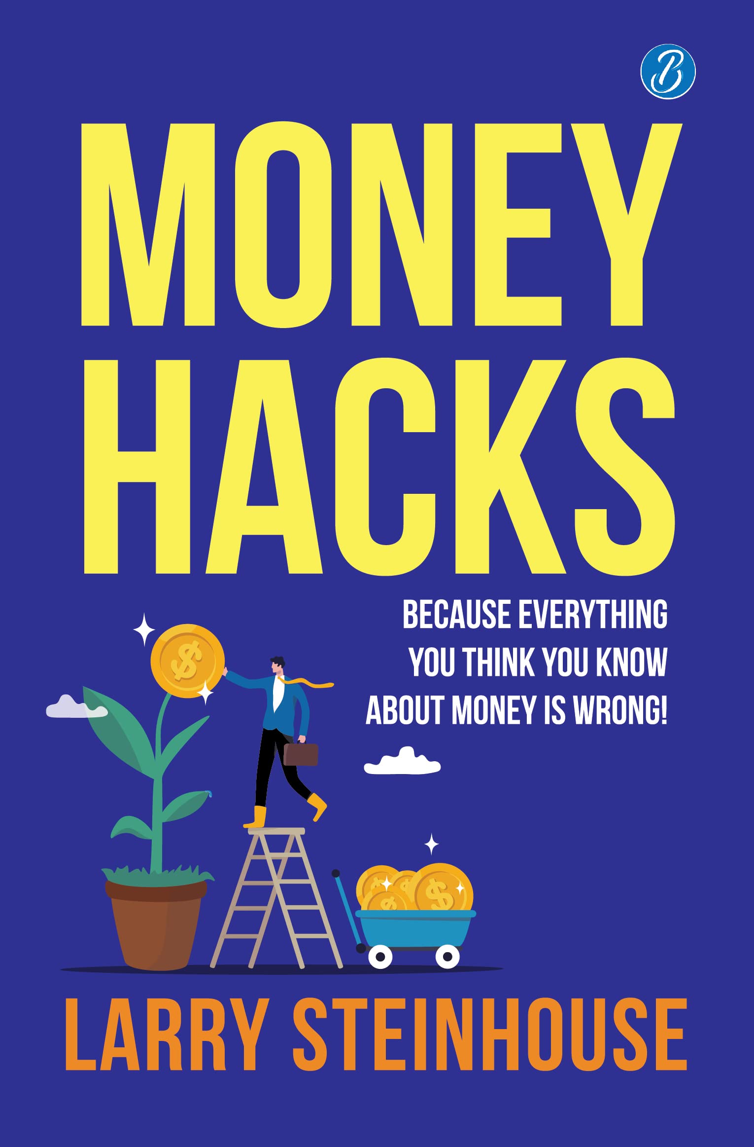 Money Hacks: Because everything you think you know about money is wrong! ǀ The smartest ways to make more money - Larry Steinhouse - Dista