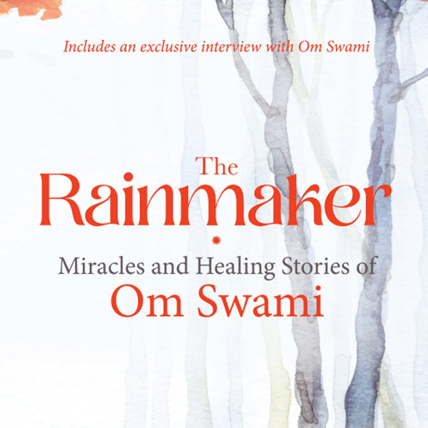 THE RAINMAKER: MIRACLES AND HEALING STORIES OF OM SWAMI