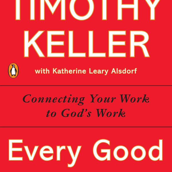 Every Good Endeavor: Connecting Your Work to God's Work