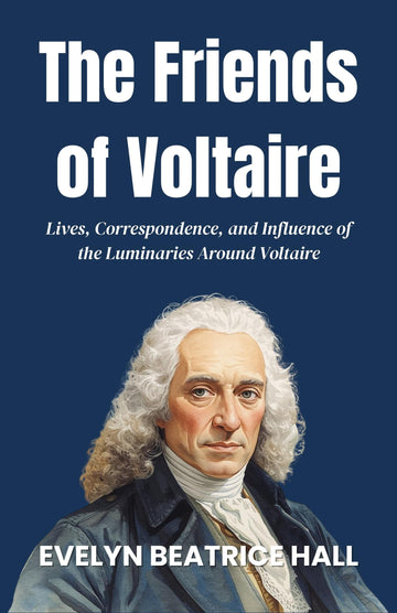 The Friends of Voltaire: Lives, Correspondence, and Influence of the Luminaries Around Voltaire (Enlightenment Philosophy Collection) - Distacart
