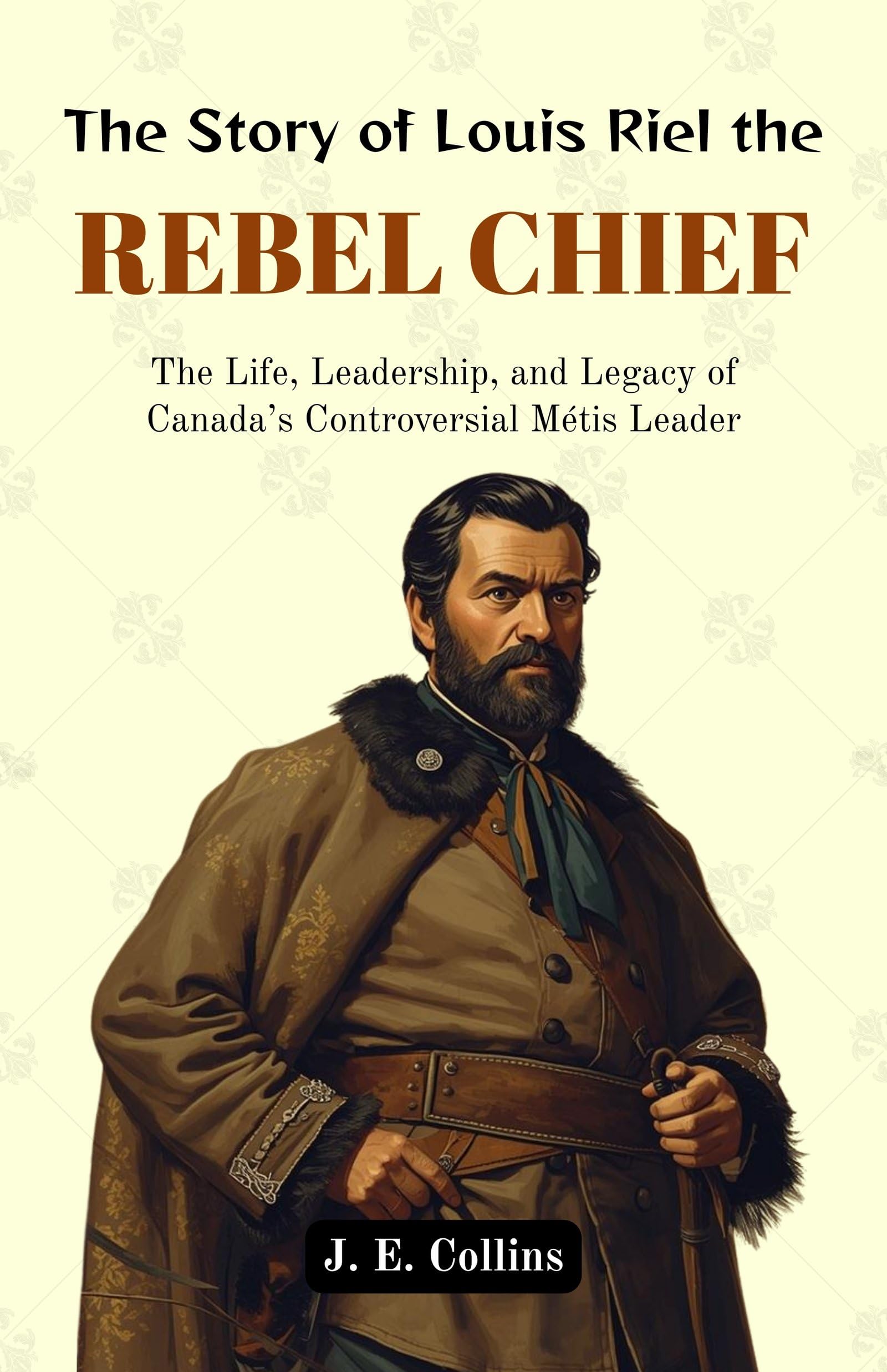 The Story of Louis Riel the Rebel Chief : The Life, Leadership, and Legacy of Canada’s Controversial Métis Leader (Canadian Historical Biographies) - Distacart
