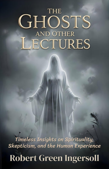 The Ghosts and Other Lectures: Timeless Insights on Spirituality, Skepticism, and the Human Experience (Classic Philosophy And Freethought Collection) - Distacart