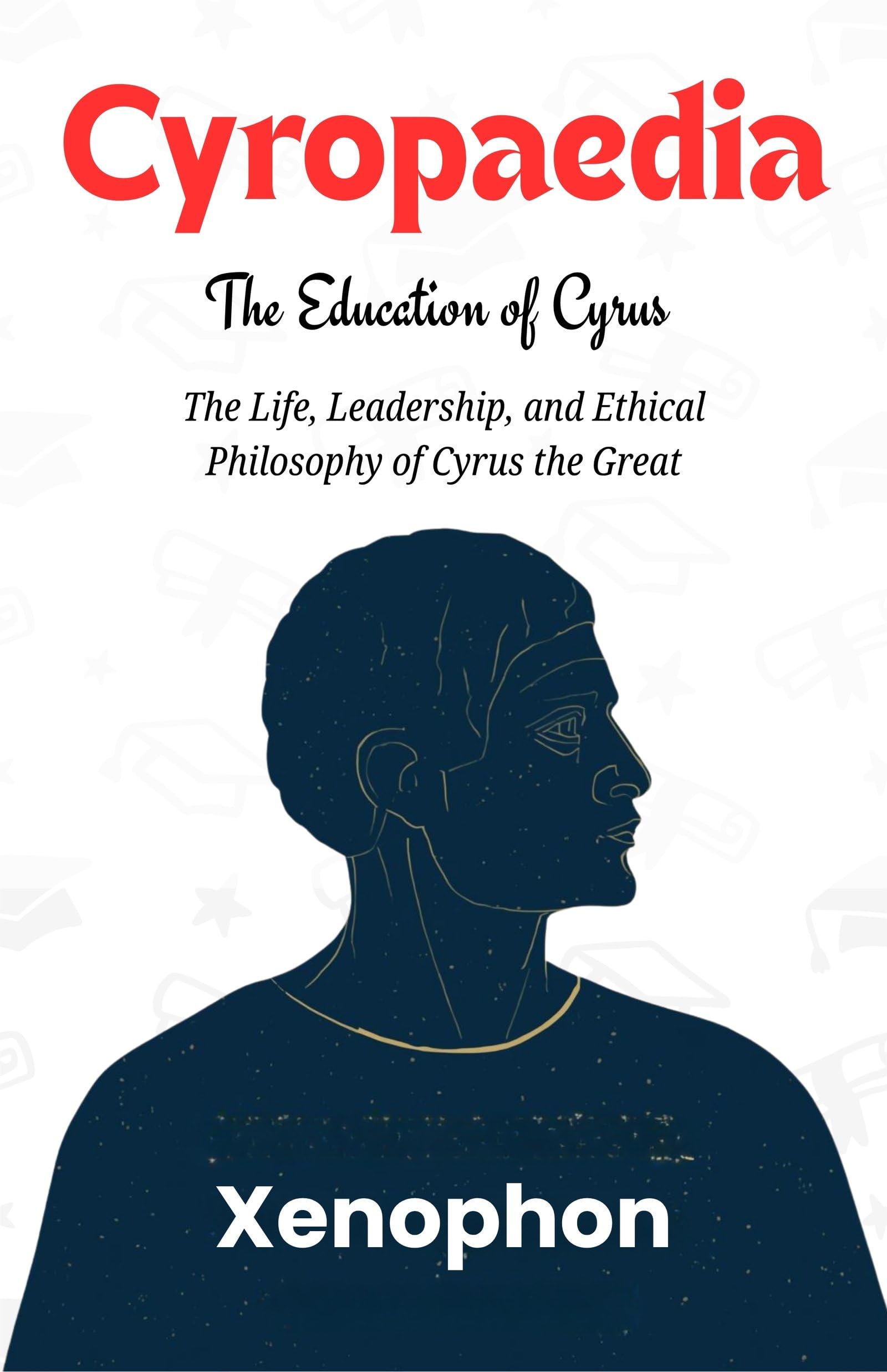 Cyropaedia: The Education of Cyrus : The Life, Leadership, and Ethical Philosophy of Cyrus the Great (Ancient Greek Philosophy And Political Thought) - Distacart