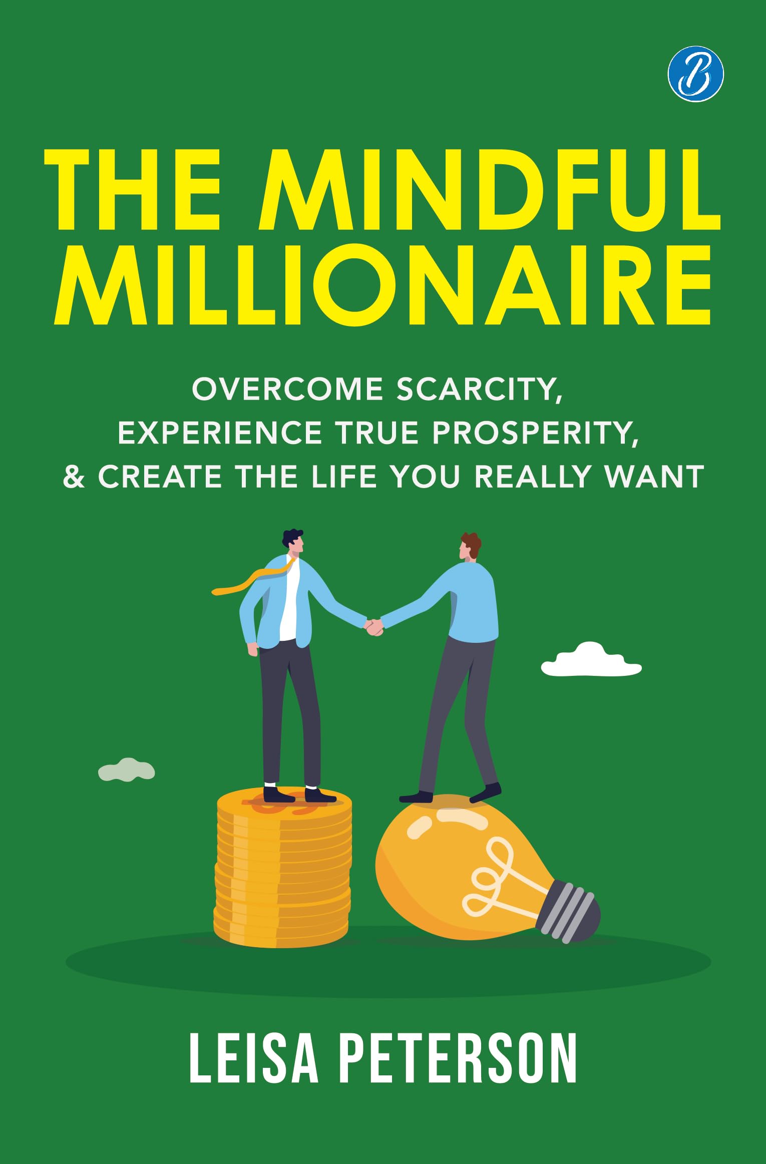 The Mindful Millionaire: Overcome Scarcity, Experience True Prosperity, and Create the Life You Really Want ǀ Epic ways to make money - Leisa Peterson - Dista