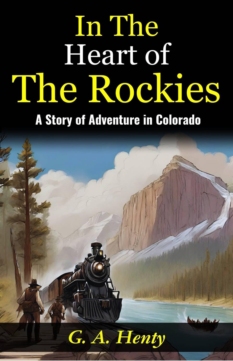 In The Heart of The Rockies: A Story of Adventure in Colorado: Embarking on a Thrilling Journey: G A Henty Unveils Adventures 