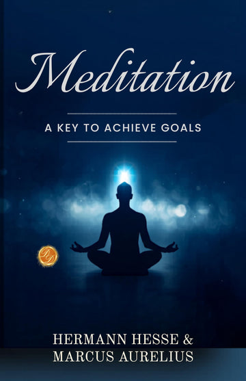 Meditation: A key to Achieve Goals : Stillness is not Weakness — It is your Greatest Power (Illustrated, Refined and Edited by DD Books) - Hermann Hesse & Marcus Aurelius - Dista
