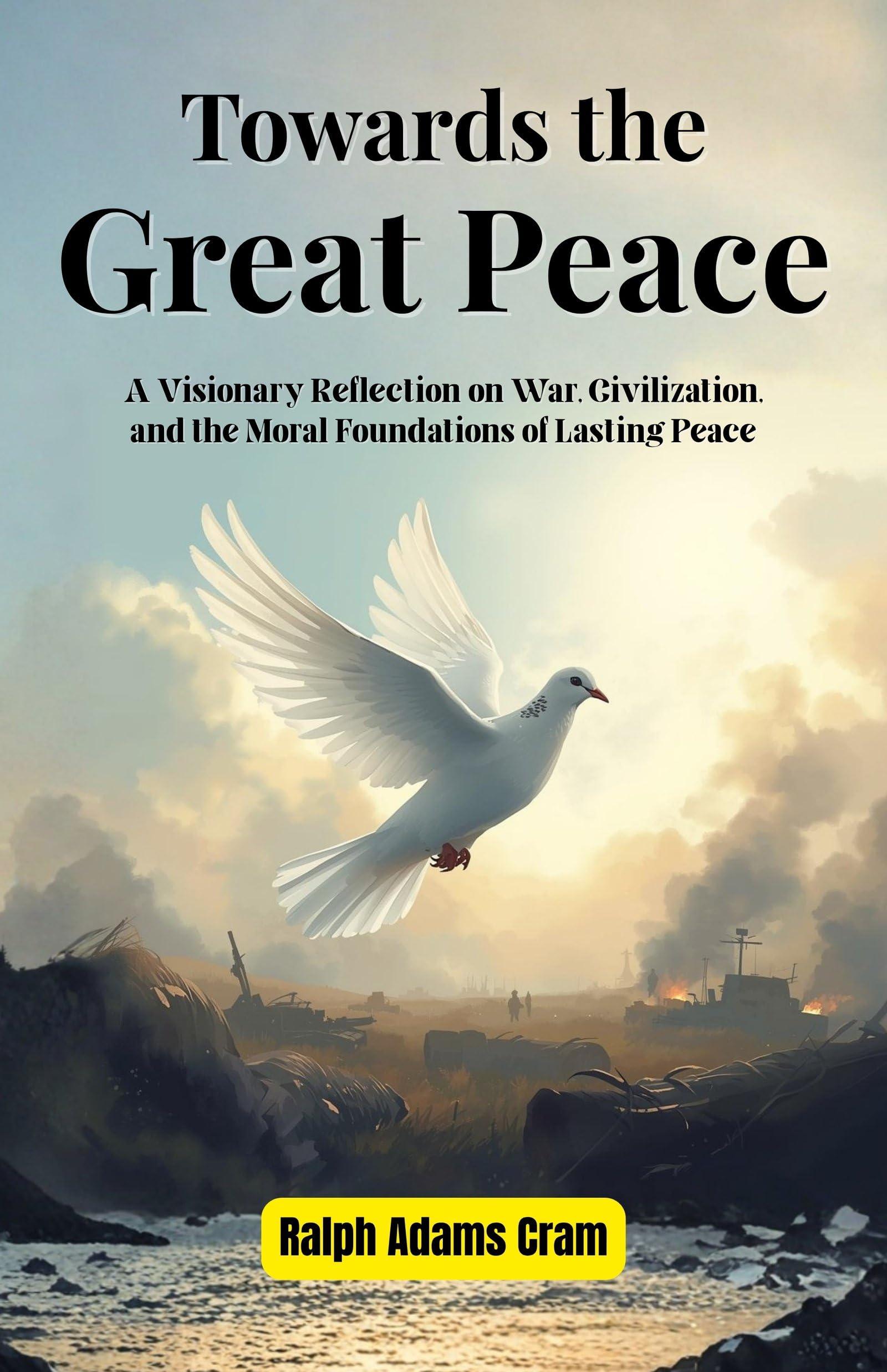 Towards the Great Peace: A Visionary Reflection on War, Civilization, and the Moral Foundations of Lasting Peace - Distacart