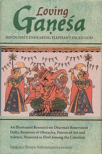 Loving Ganesa - Hinduism'S Endearing Elephant-Faced God: An Illustrated Resource On Dharma'S Benevolent Deity: An Illustrated Resource On Dharma'S ... Honored As First Among The Celestials