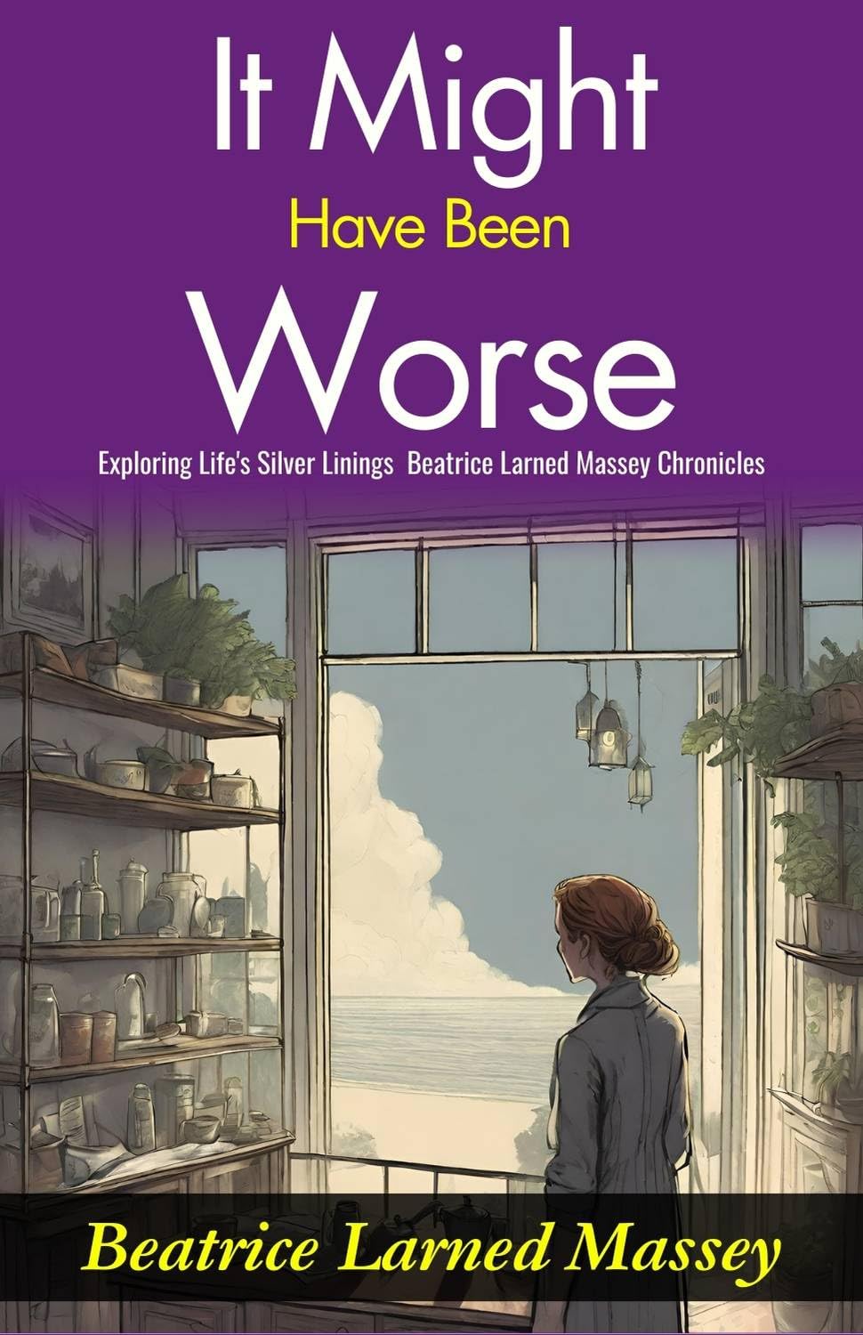 It Might Have Been Worse: Exploring Life's Silver Linings: Beatrice Larned Massey Chronicles 
