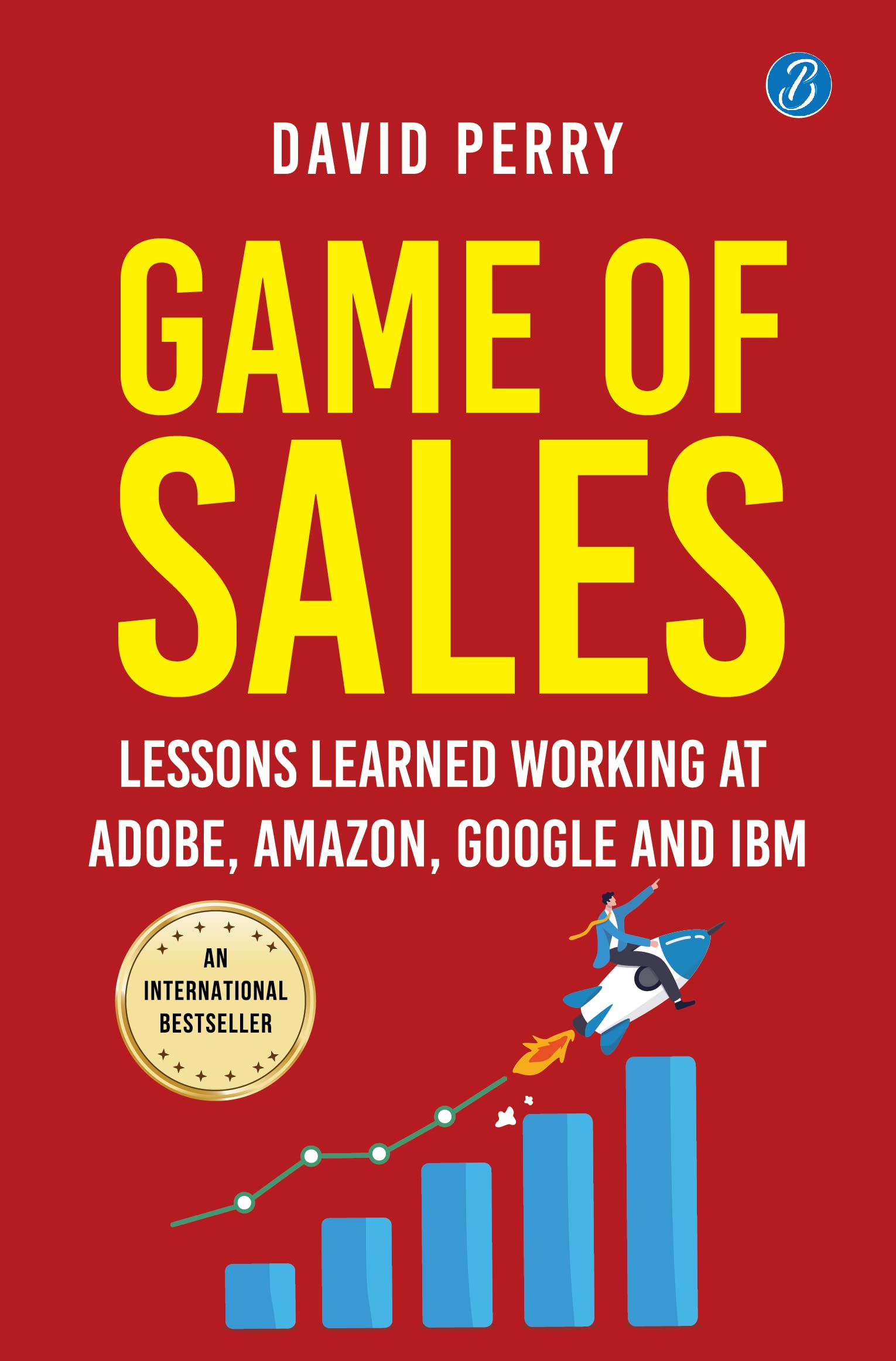 Game of Sales: Lessons learnt working at Adobe, Amazon, Google and IBM ǀ Life-changing lessons from one of the world’s best sales professionals - David Perry - Dista