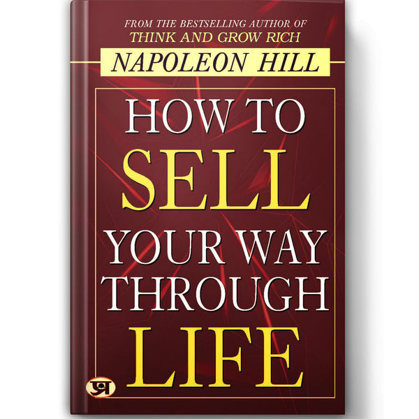 How to Sell Your Way Through Life — from The BestSeller Author of Think and Grow Rich (Timeless Success Principles for Wealth, Prosperity and Personal Growth)