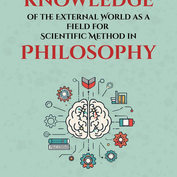 Our knowledge of the External World as a Field for Scientific Method in Philosophy : Bertrand Russell’s Groundbreaking Lectures on Logic, Science, and the Foundations of Modern Philosophy - Distacart