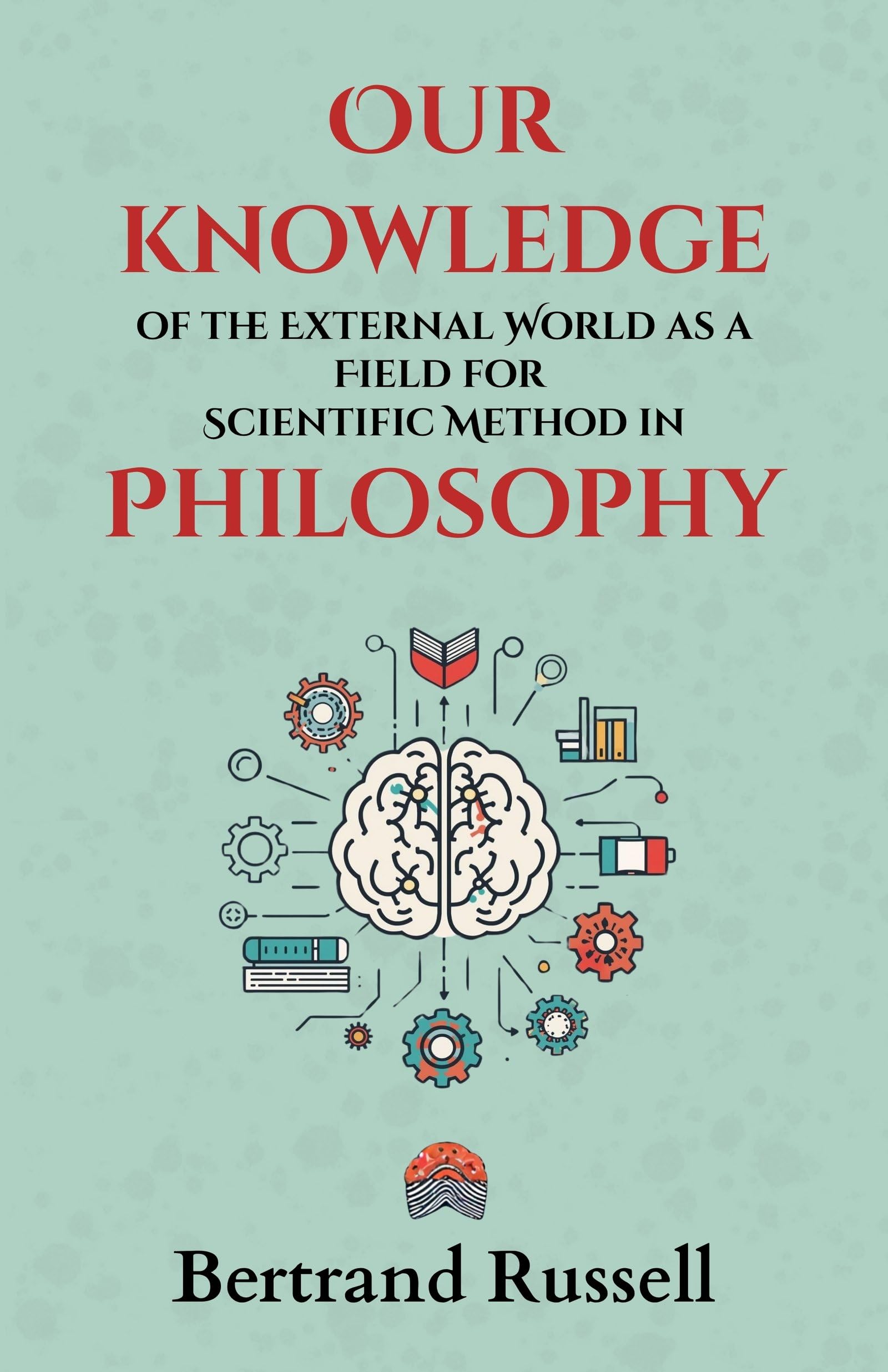 Our knowledge of the External World as a Field for Scientific Method in Philosophy : Bertrand Russell’s Groundbreaking Lectures on Logic, Science, and the Foundations of Modern Philosophy - Distacart