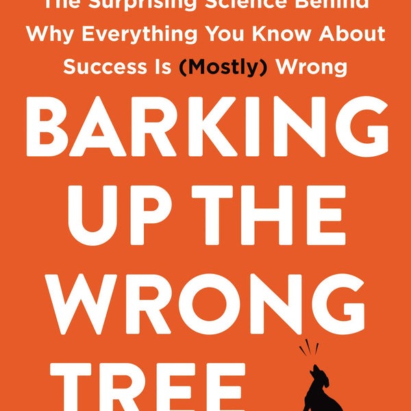 Barking Up the Wrong Tree: The Surprising Science Behind Why Everything You Know About Success Is (Mostly) Wrong