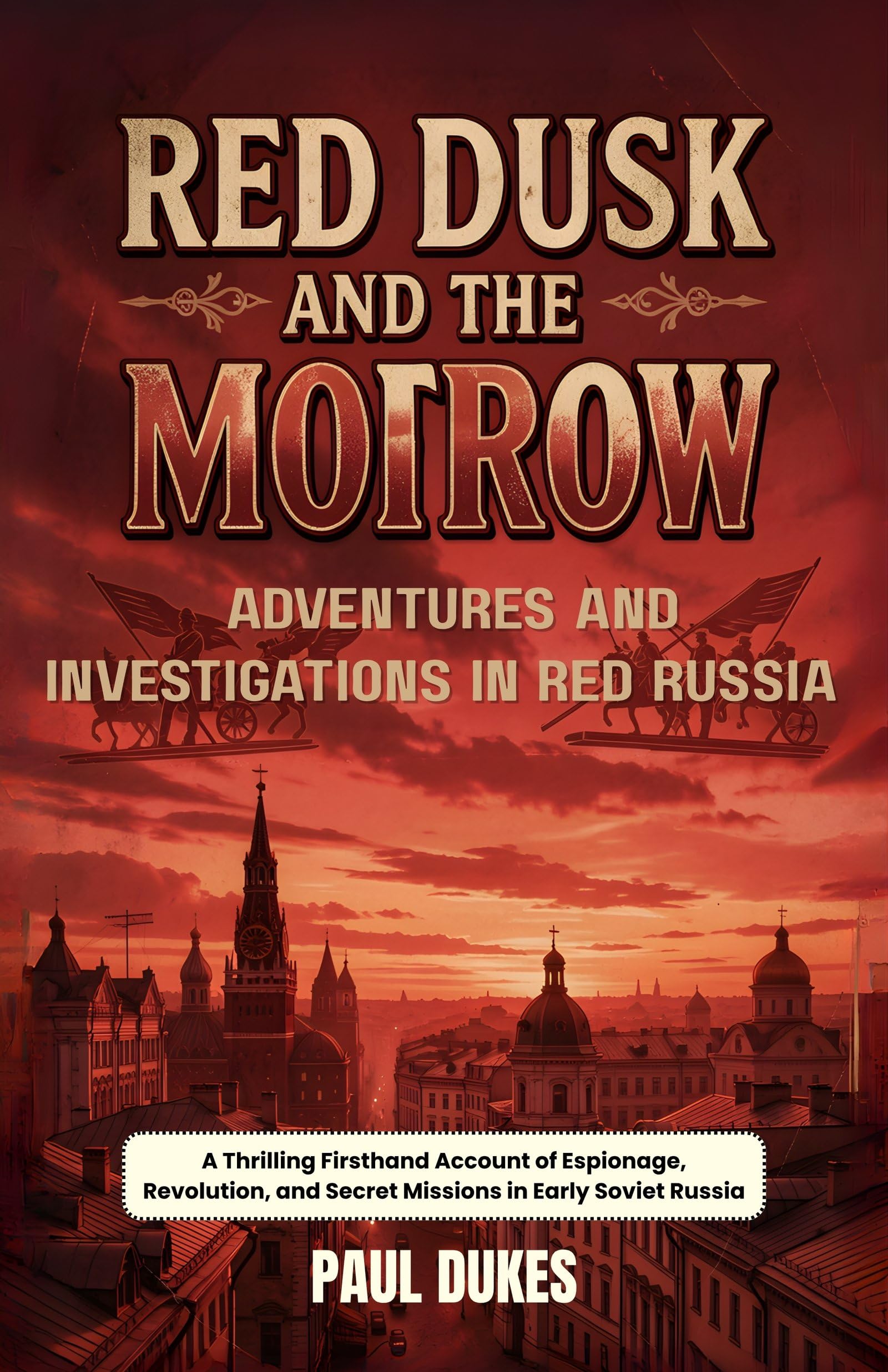 Red Dusk and the Morrow Adventures and Investigations in Red Russia : A Thrilling Firsthand Account of Espionage, Revolution, and Secret Missions in Early Soviet Russia - Distacart