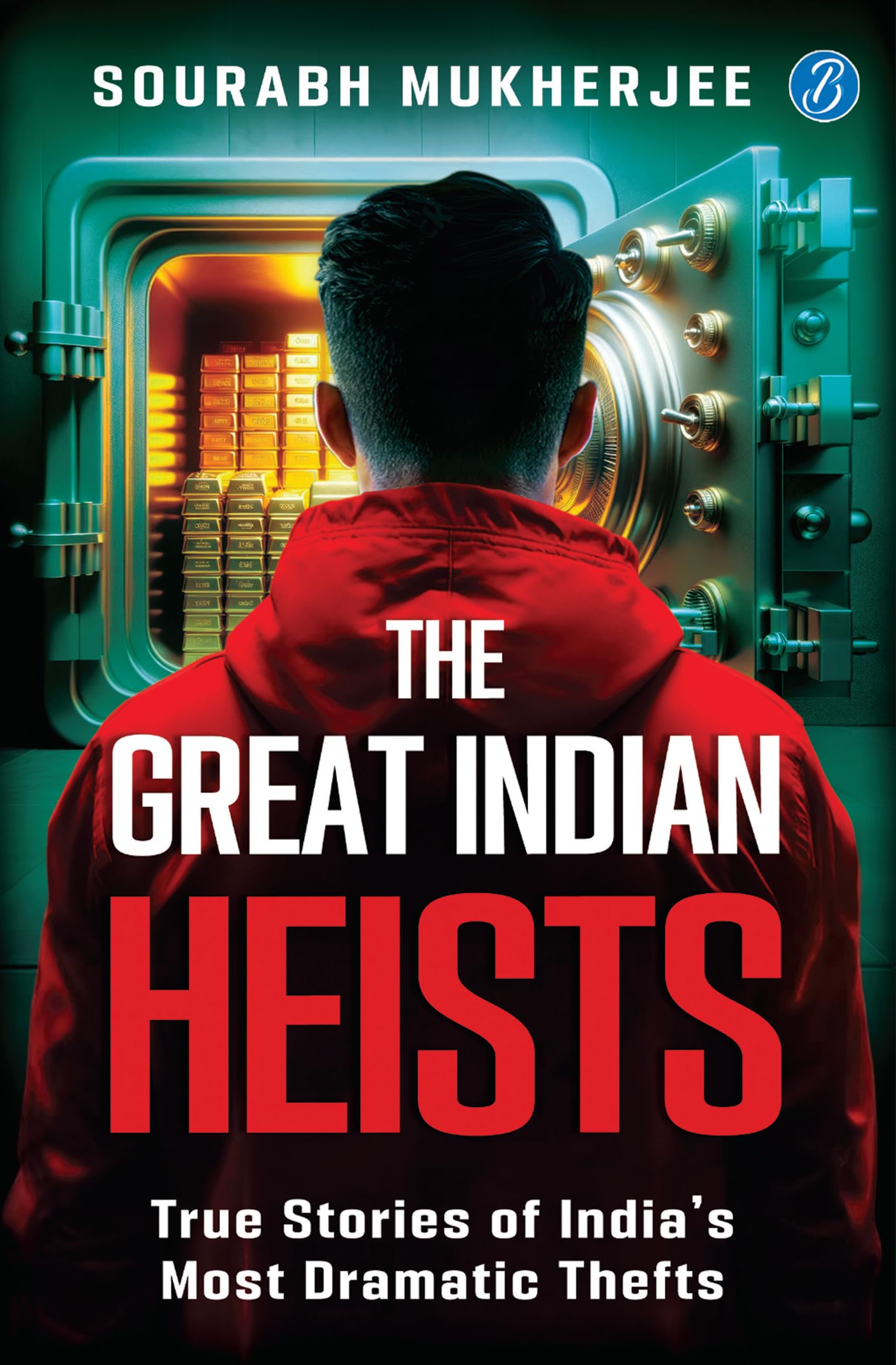 The Great Indian Heists: True Stories of India’s Most Dramatic Thefts | Daring Robberies that left the Nation Shocked | True Crime Stories - Sourabh Mukherjee - Dista