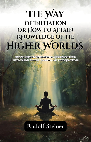 The Way of Initiation or How to Attain Knowledge of the Higher Worlds : Rudolf Steiner’s Foundational Guide to Spiritual Development, Esoteric ... Awakening (Rudolf Steiner's Esoteric Works) - Distacart