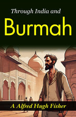 Thumbnail for Through India and Burmah: A. Alfred Hugh Fisher's Exotic Travelogue - Distacart