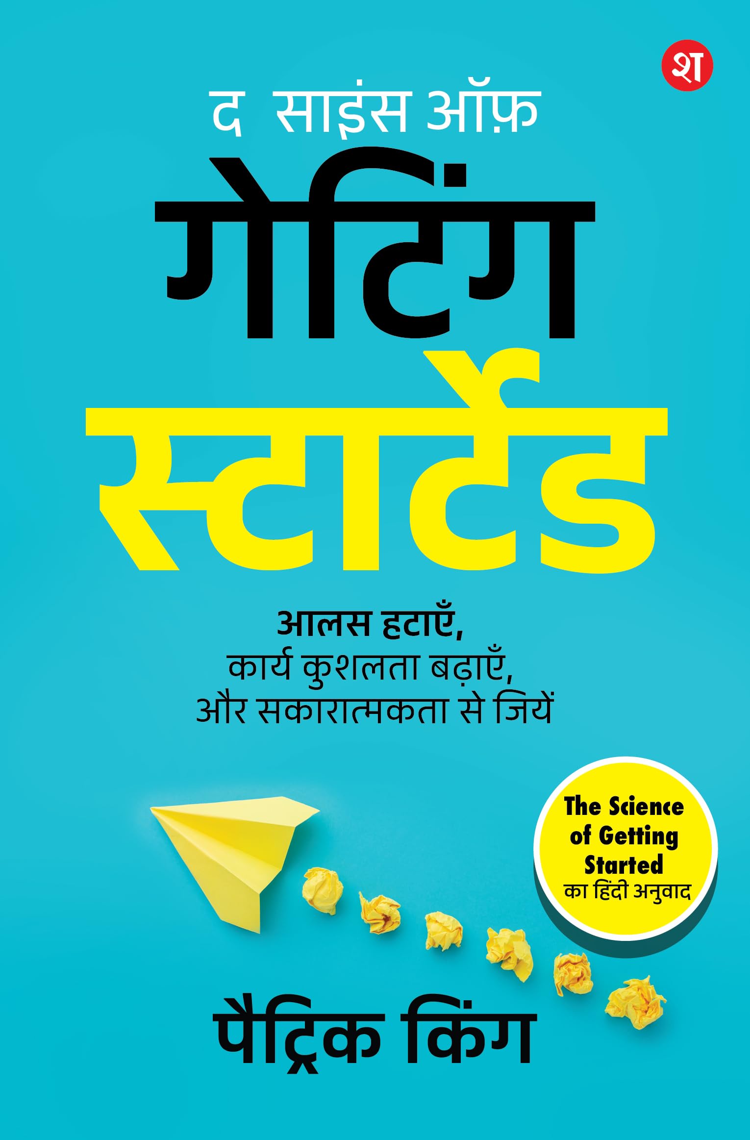 The Science of Getting Started (Hindi): Aalas hatayein, karya kushalta badhayein aur sakaratmakta se jiyein | By Bestselling Author Patrick King - Patrick King - Dista