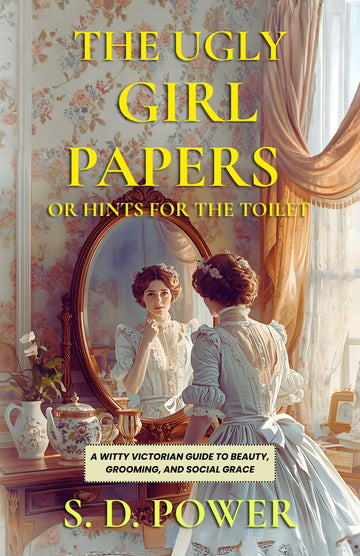 The Ugly Girl Papers or Hints for The Toilet : A Witty Victorian Guide to Beauty, Grooming, and Social Grace - Distacart
