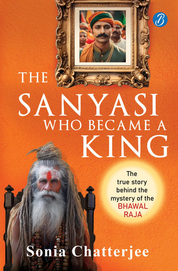 The Sanyasi Who Became A King | The True Story Behind the Mystery of the Bhawal Raja | A true historical murder mystery in pre-Independence India - Sonia Chatterjee - Dista