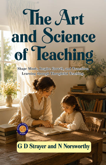 The Art and Science of Teaching : Shape Minds, Inspire Growth, and Transform Learning through Thoughtful Teaching. (Illustrated, Refined and Edited by DD Books) - G D Strayer and N Norsworthy - Dista