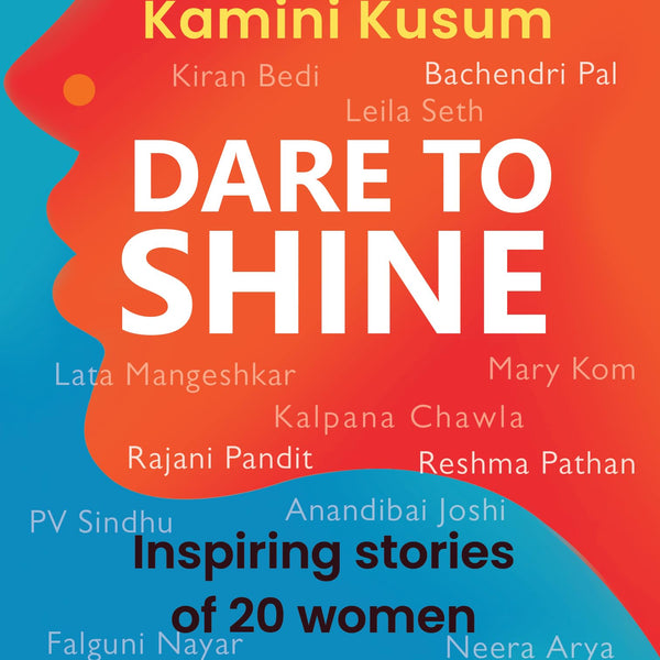 Dare to Shine: Inspiring stories of 20 women changemakers ǀ True accounts of women leaders in diverse fields ǀ Droupadi Murmu, Sushmita Sen, P.V. Sindhu and many more - Kamini Kusum - Dista