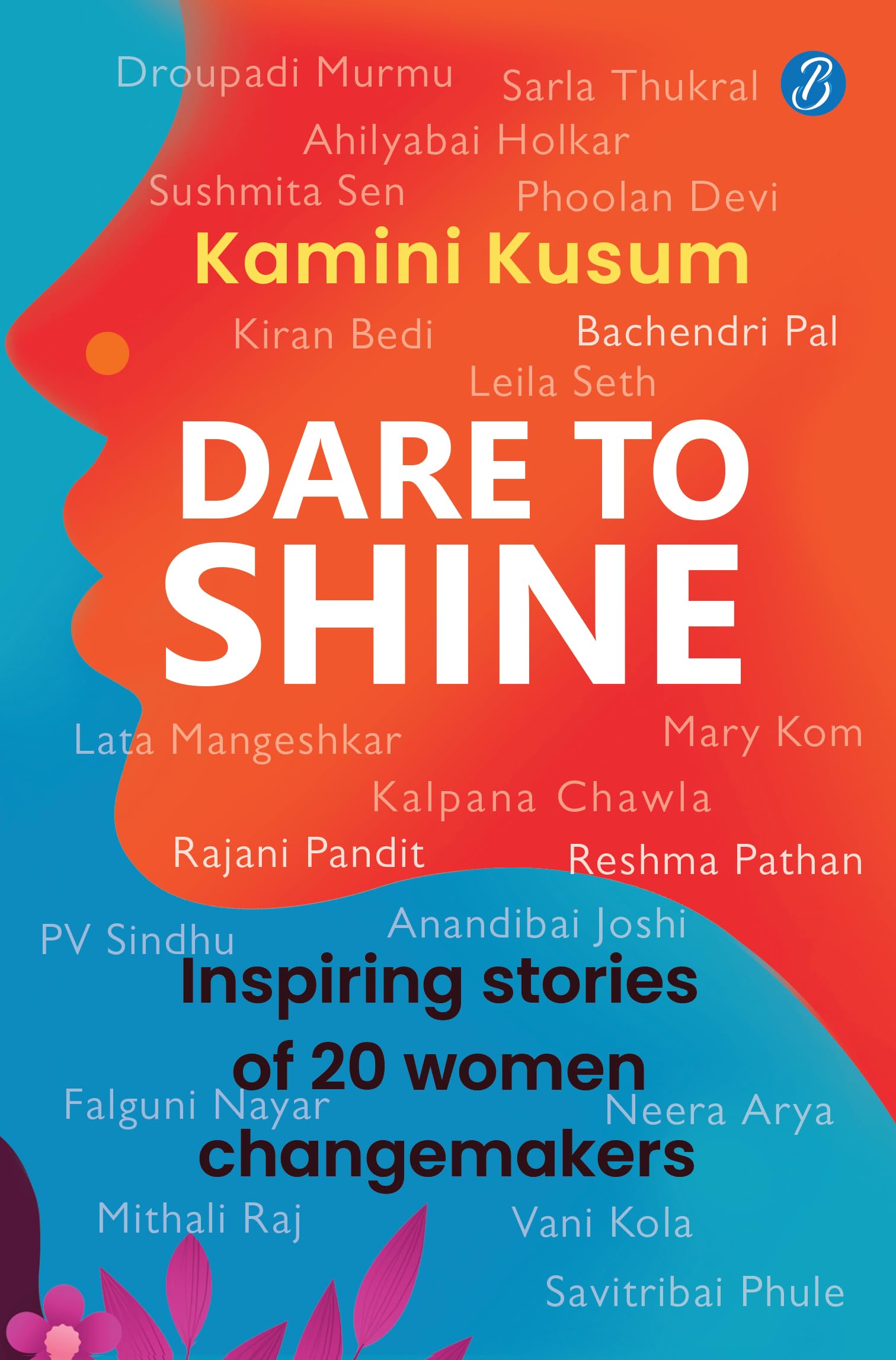 Dare to Shine: Inspiring stories of 20 women changemakers ǀ True accounts of women leaders in diverse fields ǀ Droupadi Murmu, Sushmita Sen, P.V. Sindhu and many more - Kamini Kusum - Dista