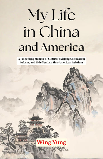 My Life in China and America: A Pioneering Memoir of Cultural Exchange, Education Reform, and 19th-Century Sino-American Relations - Distacart