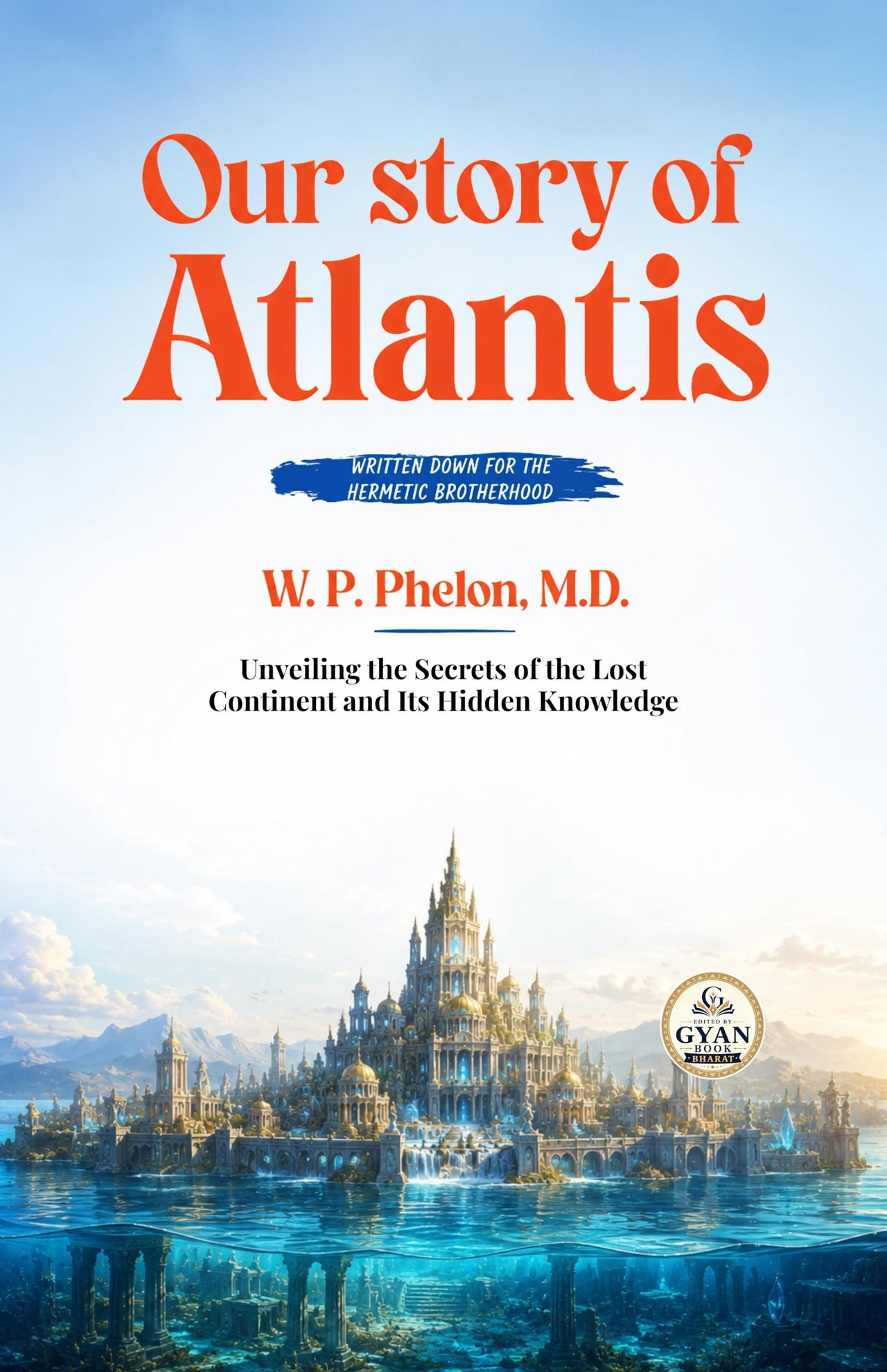 Our story of Atlantis : written down for the Hermetic Brotherhood : Unveiling the Secrets of the Lost Continent and Its Hidden Knowledge (Edited by Gyan Book Bharat with Readers Note) - W. P. Phelon, M.D. - Dista