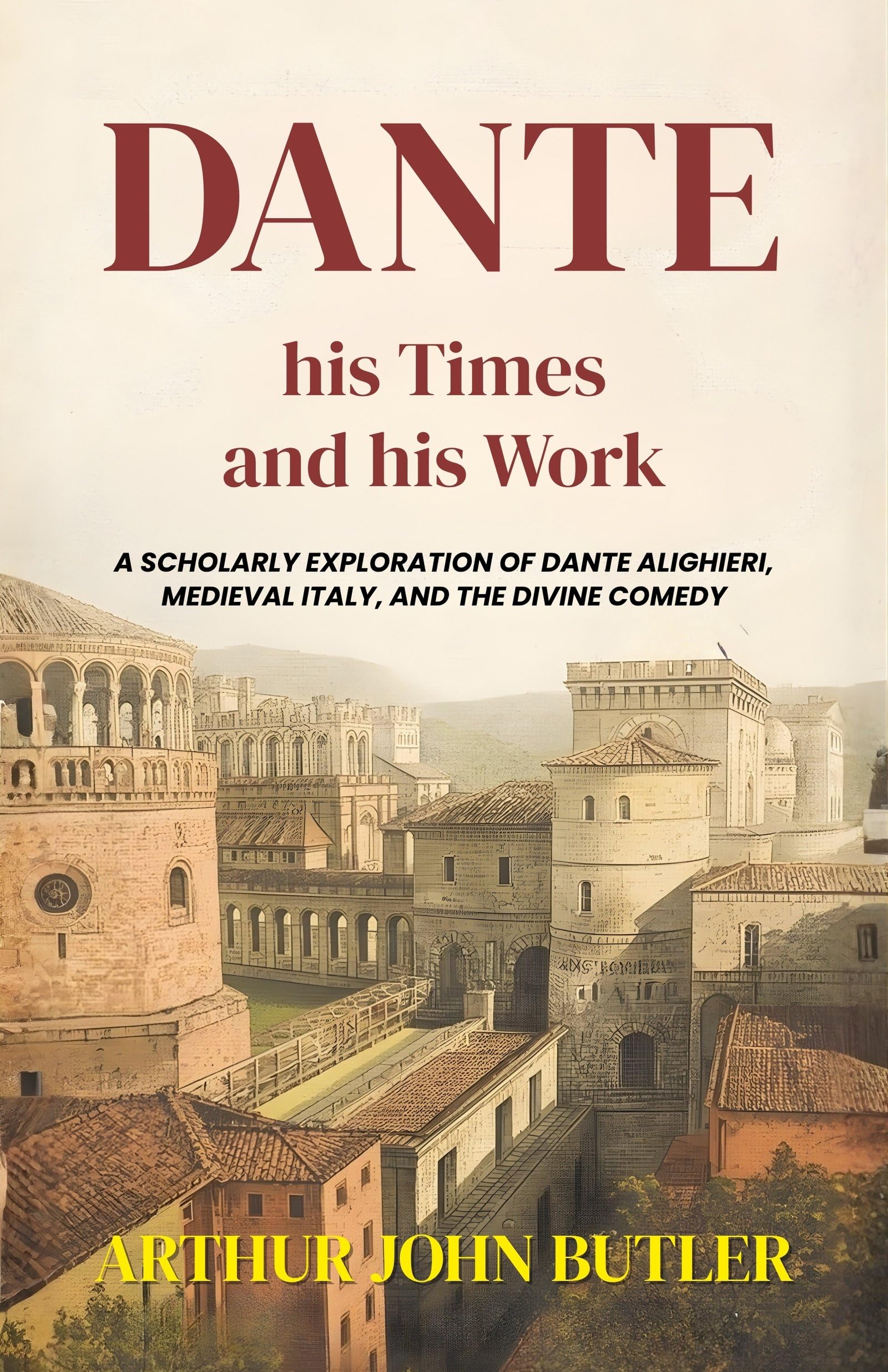 Dante His Times and His Work : A Scholarly Exploration of Dante Alighieri, Medieval Italy, and the Divine Comedy (Literary Biography And Criticism) - Distacart