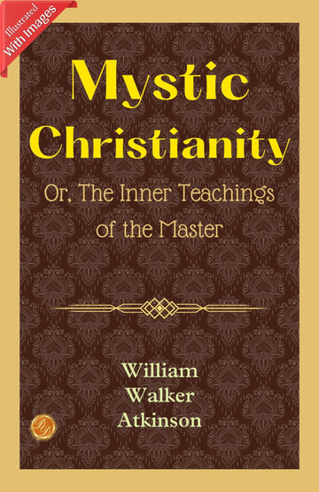 Mystic Christianity; Or, The Inner Teachings of the Master (Illustrated): William Walker Atkinson's Illustrated Insights into Mystic Christianity - Distacart